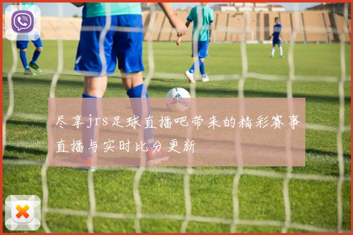 尽享jrs足球直播吧带来的精彩赛事直播与实时比分更新