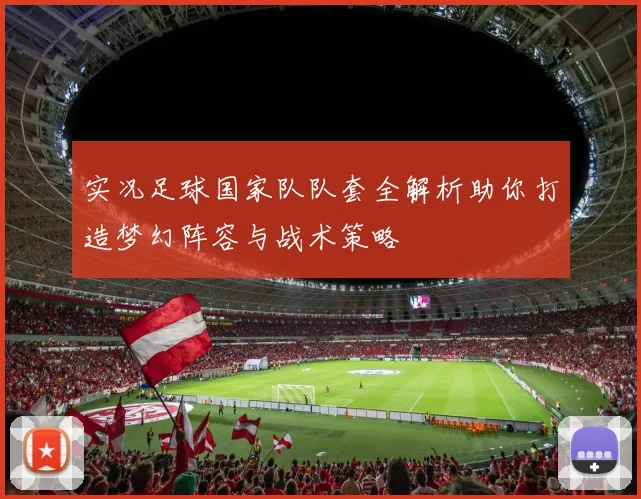 实况足球国家队队套全解析助你打造梦幻阵容与战术策略