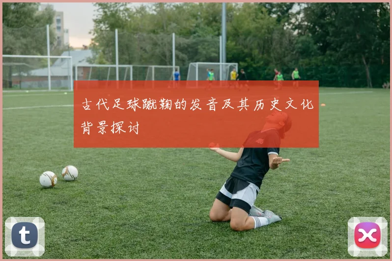 古代足球蹴鞠的发音及其历史文化背景探讨