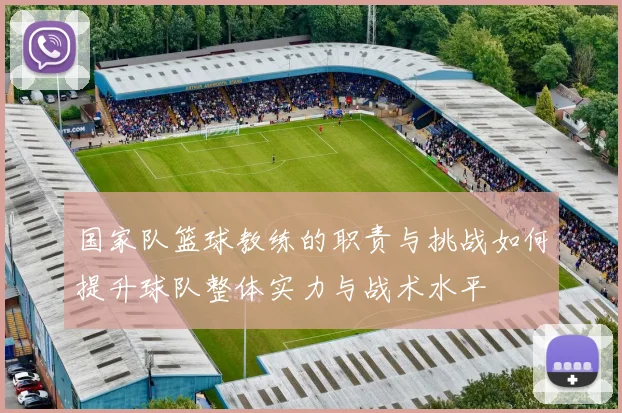 国家队篮球教练的职责与挑战如何提升球队整体实力与战术水平