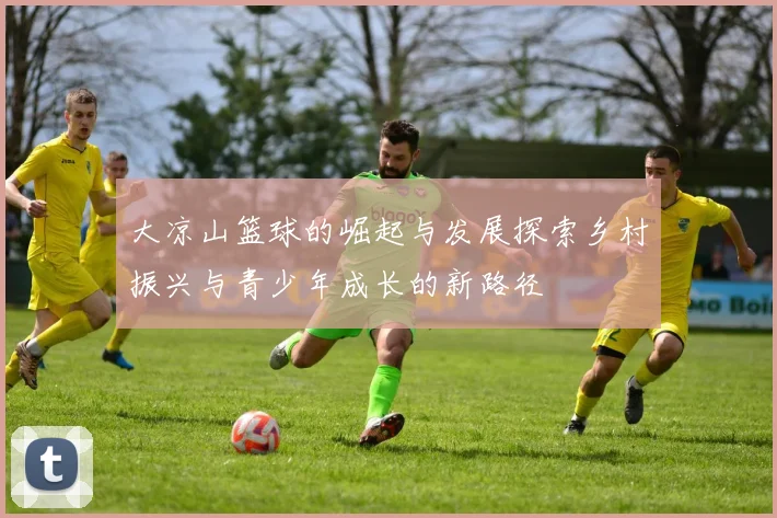 大凉山篮球的崛起与发展探索乡村振兴与青少年成长的新路径