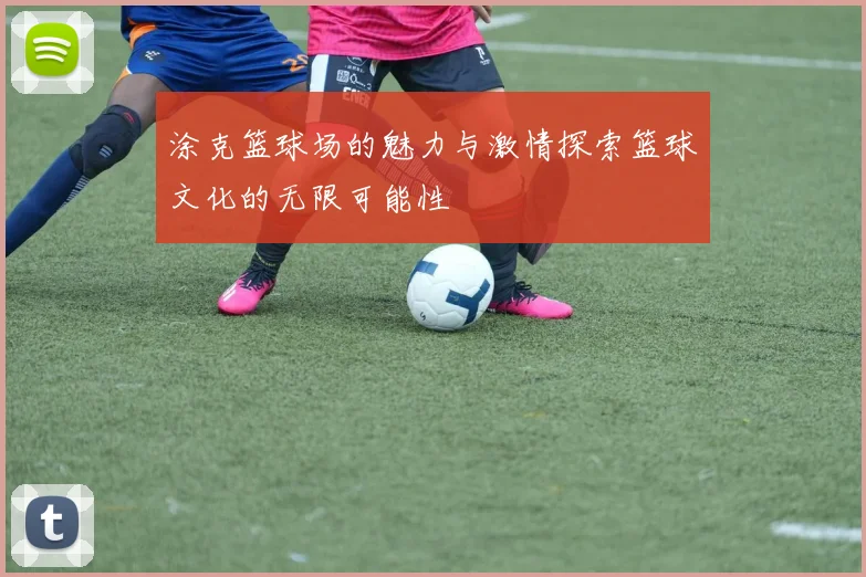 涂克篮球场的魅力与激情探索篮球文化的无限可能性